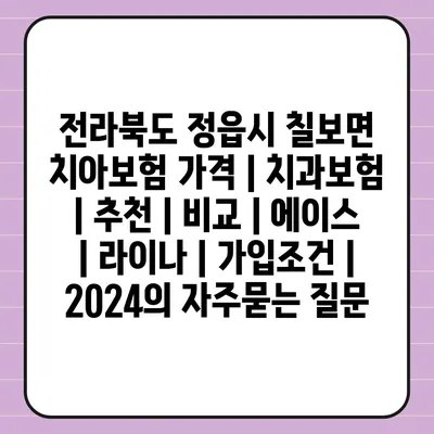 전라북도 정읍시 칠보면 치아보험 가격 | 치과보험 | 추천 | 비교 | 에이스 | 라이나 | 가입조건 | 2024