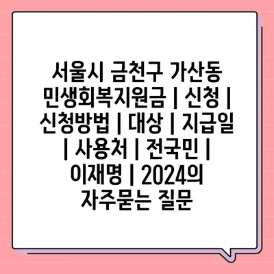 서울시 금천구 가산동 민생회복지원금 | 신청 | 신청방법 | 대상 | 지급일 | 사용처 | 전국민 | 이재명 | 2024