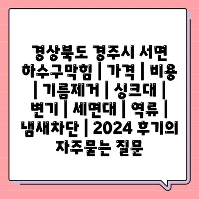 경상북도 경주시 서면 하수구막힘 | 가격 | 비용 | 기름제거 | 싱크대 | 변기 | 세면대 | 역류 | 냄새차단 | 2024 후기