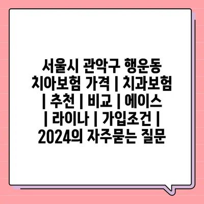 서울시 관악구 행운동 치아보험 가격 | 치과보험 | 추천 | 비교 | 에이스 | 라이나 | 가입조건 | 2024