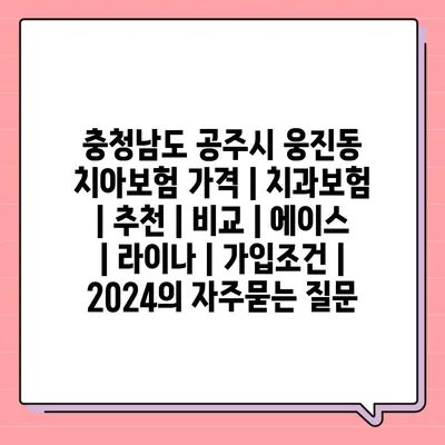 충청남도 공주시 웅진동 치아보험 가격 | 치과보험 | 추천 | 비교 | 에이스 | 라이나 | 가입조건 | 2024