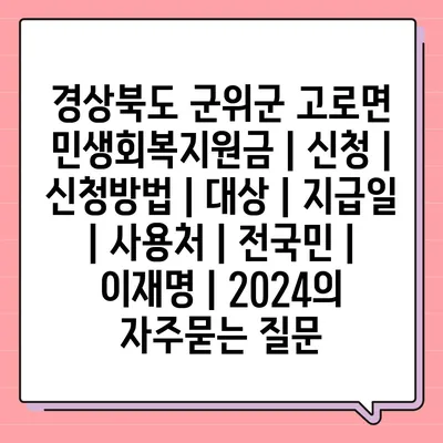 경상북도 군위군 고로면 민생회복지원금 | 신청 | 신청방법 | 대상 | 지급일 | 사용처 | 전국민 | 이재명 | 2024