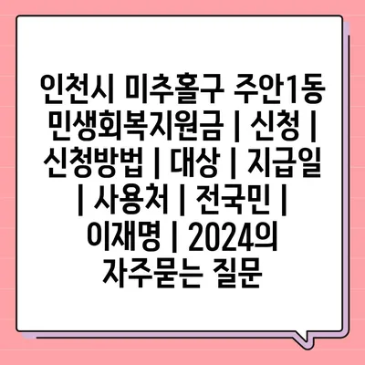 인천시 미추홀구 주안1동 민생회복지원금 | 신청 | 신청방법 | 대상 | 지급일 | 사용처 | 전국민 | 이재명 | 2024