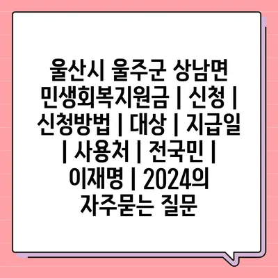 울산시 울주군 상남면 민생회복지원금 | 신청 | 신청방법 | 대상 | 지급일 | 사용처 | 전국민 | 이재명 | 2024