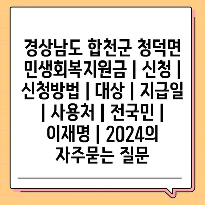 경상남도 합천군 청덕면 민생회복지원금 | 신청 | 신청방법 | 대상 | 지급일 | 사용처 | 전국민 | 이재명 | 2024