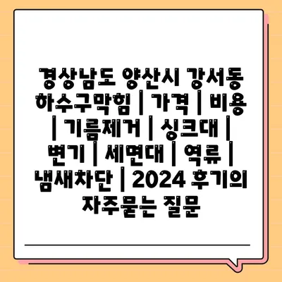 경상남도 양산시 강서동 하수구막힘 | 가격 | 비용 | 기름제거 | 싱크대 | 변기 | 세면대 | 역류 | 냄새차단 | 2024 후기