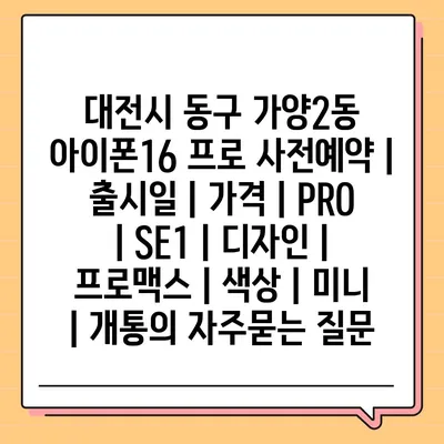 대전시 동구 가양2동 아이폰16 프로 사전예약 | 출시일 | 가격 | PRO | SE1 | 디자인 | 프로맥스 | 색상 | 미니 | 개통