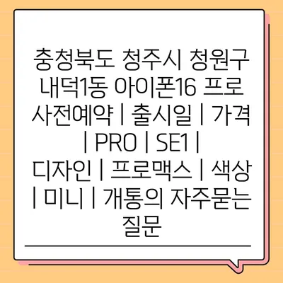 충청북도 청주시 청원구 내덕1동 아이폰16 프로 사전예약 | 출시일 | 가격 | PRO | SE1 | 디자인 | 프로맥스 | 색상 | 미니 | 개통