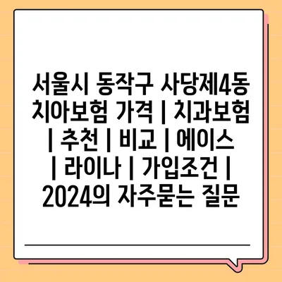 서울시 동작구 사당제4동 치아보험 가격 | 치과보험 | 추천 | 비교 | 에이스 | 라이나 | 가입조건 | 2024