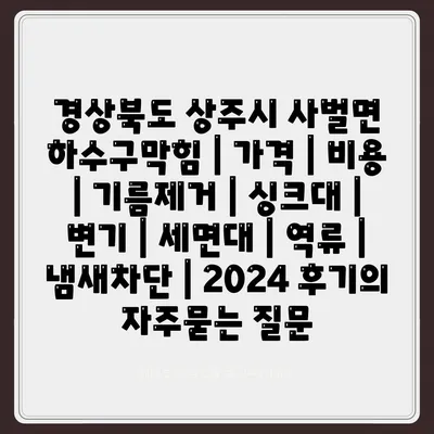 경상북도 상주시 사벌면 하수구막힘 | 가격 | 비용 | 기름제거 | 싱크대 | 변기 | 세면대 | 역류 | 냄새차단 | 2024 후기