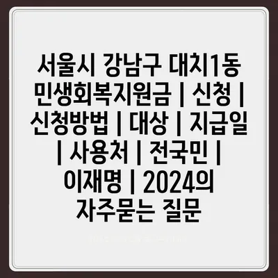 서울시 강남구 대치1동 민생회복지원금 | 신청 | 신청방법 | 대상 | 지급일 | 사용처 | 전국민 | 이재명 | 2024