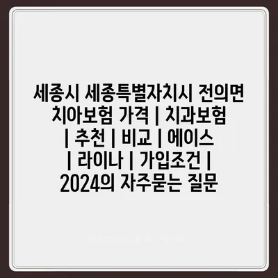 세종시 세종특별자치시 전의면 치아보험 가격 | 치과보험 | 추천 | 비교 | 에이스 | 라이나 | 가입조건 | 2024