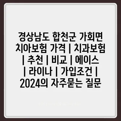 경상남도 합천군 가회면 치아보험 가격 | 치과보험 | 추천 | 비교 | 에이스 | 라이나 | 가입조건 | 2024