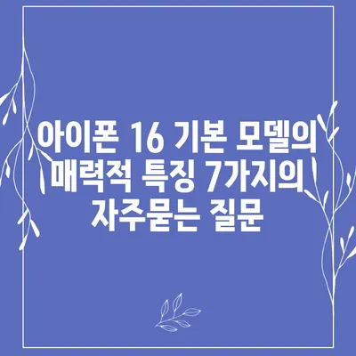 아이폰 16 기본 모델의 매력적 특징 7가지