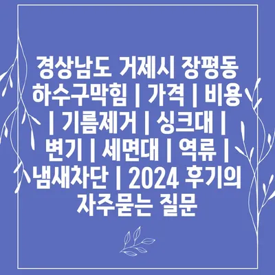 경상남도 거제시 장평동 하수구막힘 | 가격 | 비용 | 기름제거 | 싱크대 | 변기 | 세면대 | 역류 | 냄새차단 | 2024 후기