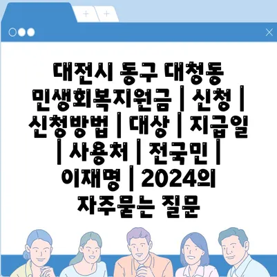 대전시 동구 대청동 민생회복지원금 | 신청 | 신청방법 | 대상 | 지급일 | 사용처 | 전국민 | 이재명 | 2024