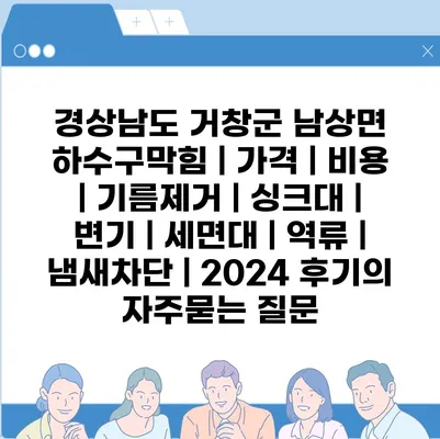 경상남도 거창군 남상면 하수구막힘 | 가격 | 비용 | 기름제거 | 싱크대 | 변기 | 세면대 | 역류 | 냄새차단 | 2024 후기