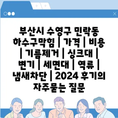 부산시 수영구 민락동 하수구막힘 | 가격 | 비용 | 기름제거 | 싱크대 | 변기 | 세면대 | 역류 | 냄새차단 | 2024 후기