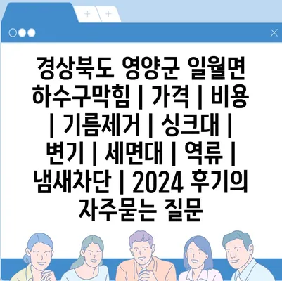 경상북도 영양군 일월면 하수구막힘 | 가격 | 비용 | 기름제거 | 싱크대 | 변기 | 세면대 | 역류 | 냄새차단 | 2024 후기