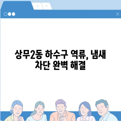 광주시 서구 상무2동 하수구막힘 | 가격 | 비용 | 기름제거 | 싱크대 | 변기 | 세면대 | 역류 | 냄새차단 | 2024 후기