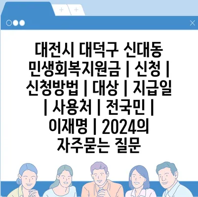 대전시 대덕구 신대동 민생회복지원금 | 신청 | 신청방법 | 대상 | 지급일 | 사용처 | 전국민 | 이재명 | 2024