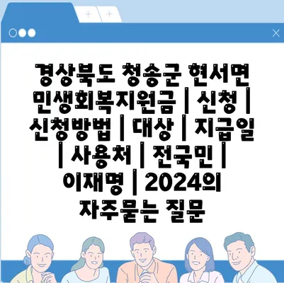 경상북도 청송군 현서면 민생회복지원금 | 신청 | 신청방법 | 대상 | 지급일 | 사용처 | 전국민 | 이재명 | 2024