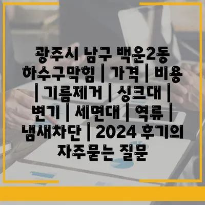 광주시 남구 백운2동 하수구막힘 | 가격 | 비용 | 기름제거 | 싱크대 | 변기 | 세면대 | 역류 | 냄새차단 | 2024 후기