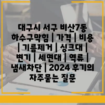 대구시 서구 비산7동 하수구막힘 | 가격 | 비용 | 기름제거 | 싱크대 | 변기 | 세면대 | 역류 | 냄새차단 | 2024 후기