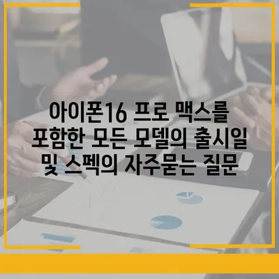 아이폰16 프로 맥스를 포함한 모든 모델의 출시일 및 스펙