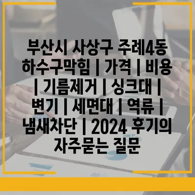 부산시 사상구 주례4동 하수구막힘 | 가격 | 비용 | 기름제거 | 싱크대 | 변기 | 세면대 | 역류 | 냄새차단 | 2024 후기