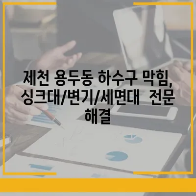 충청북도 제천시 용두동 하수구막힘 | 가격 | 비용 | 기름제거 | 싱크대 | 변기 | 세면대 | 역류 | 냄새차단 | 2024 후기