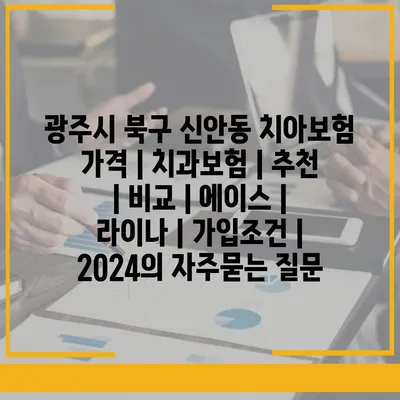 광주시 북구 신안동 치아보험 가격 | 치과보험 | 추천 | 비교 | 에이스 | 라이나 | 가입조건 | 2024