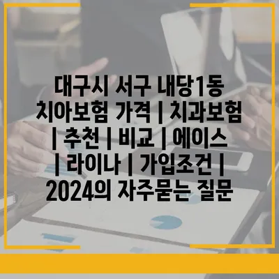 대구시 서구 내당1동 치아보험 가격 | 치과보험 | 추천 | 비교 | 에이스 | 라이나 | 가입조건 | 2024