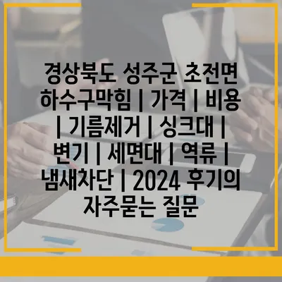 경상북도 성주군 초전면 하수구막힘 | 가격 | 비용 | 기름제거 | 싱크대 | 변기 | 세면대 | 역류 | 냄새차단 | 2024 후기