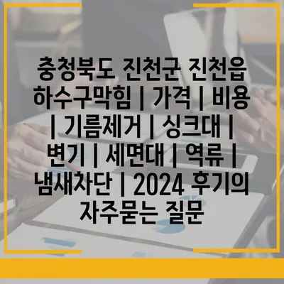 충청북도 진천군 진천읍 하수구막힘 | 가격 | 비용 | 기름제거 | 싱크대 | 변기 | 세면대 | 역류 | 냄새차단 | 2024 후기