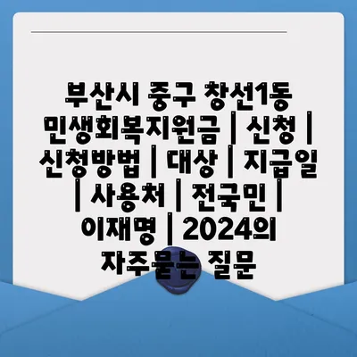 부산시 중구 창선1동 민생회복지원금 | 신청 | 신청방법 | 대상 | 지급일 | 사용처 | 전국민 | 이재명 | 2024