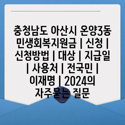 충청남도 아산시 온양3동 민생회복지원금 | 신청 | 신청방법 | 대상 | 지급일 | 사용처 | 전국민 | 이재명 | 2024