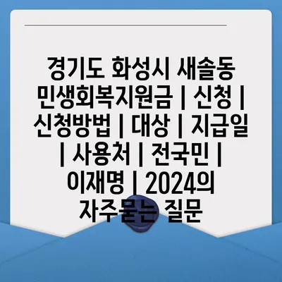 경기도 화성시 새솔동 민생회복지원금 | 신청 | 신청방법 | 대상 | 지급일 | 사용처 | 전국민 | 이재명 | 2024