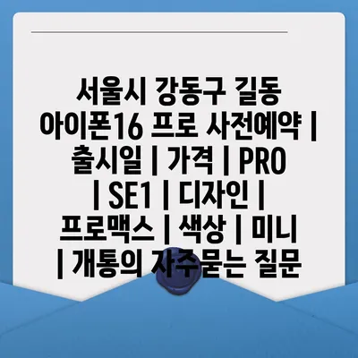 서울시 강동구 길동 아이폰16 프로 사전예약 | 출시일 | 가격 | PRO | SE1 | 디자인 | 프로맥스 | 색상 | 미니 | 개통