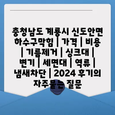 충청남도 계룡시 신도안면 하수구막힘 | 가격 | 비용 | 기름제거 | 싱크대 | 변기 | 세면대 | 역류 | 냄새차단 | 2024 후기