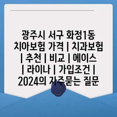 광주시 서구 화정1동 치아보험 가격 | 치과보험 | 추천 | 비교 | 에이스 | 라이나 | 가입조건 | 2024