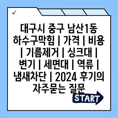 대구시 중구 남산1동 하수구막힘 | 가격 | 비용 | 기름제거 | 싱크대 | 변기 | 세면대 | 역류 | 냄새차단 | 2024 후기