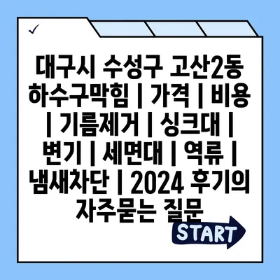 대구시 수성구 고산2동 하수구막힘 | 가격 | 비용 | 기름제거 | 싱크대 | 변기 | 세면대 | 역류 | 냄새차단 | 2024 후기