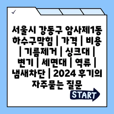 서울시 강동구 암사제1동 하수구막힘 | 가격 | 비용 | 기름제거 | 싱크대 | 변기 | 세면대 | 역류 | 냄새차단 | 2024 후기