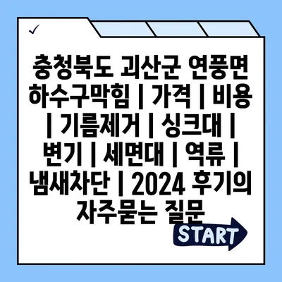 충청북도 괴산군 연풍면 하수구막힘 | 가격 | 비용 | 기름제거 | 싱크대 | 변기 | 세면대 | 역류 | 냄새차단 | 2024 후기