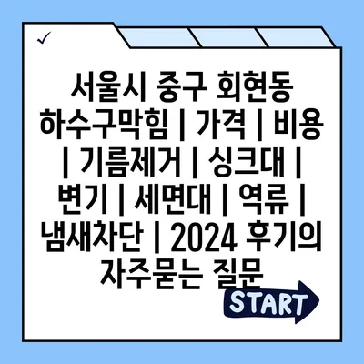 서울시 중구 회현동 하수구막힘 | 가격 | 비용 | 기름제거 | 싱크대 | 변기 | 세면대 | 역류 | 냄새차단 | 2024 후기