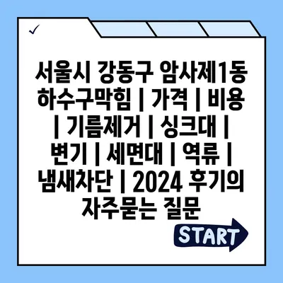 서울시 강동구 암사제1동 하수구막힘 | 가격 | 비용 | 기름제거 | 싱크대 | 변기 | 세면대 | 역류 | 냄새차단 | 2024 후기