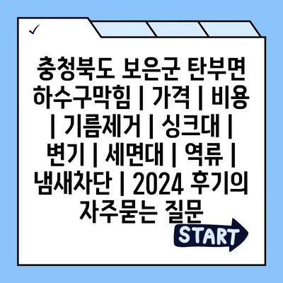 충청북도 보은군 탄부면 하수구막힘 | 가격 | 비용 | 기름제거 | 싱크대 | 변기 | 세면대 | 역류 | 냄새차단 | 2024 후기