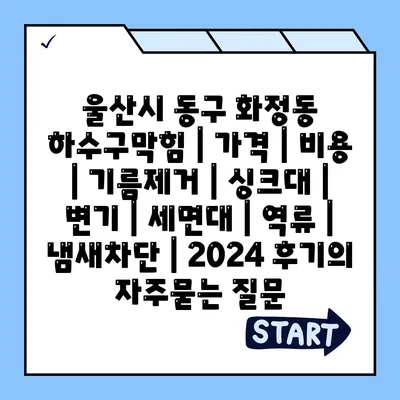 울산시 동구 화정동 하수구막힘 | 가격 | 비용 | 기름제거 | 싱크대 | 변기 | 세면대 | 역류 | 냄새차단 | 2024 후기