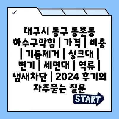 대구시 동구 동촌동 하수구막힘 | 가격 | 비용 | 기름제거 | 싱크대 | 변기 | 세면대 | 역류 | 냄새차단 | 2024 후기